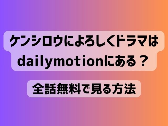 ケンシロウによろしく ドラマ 　dailymotion