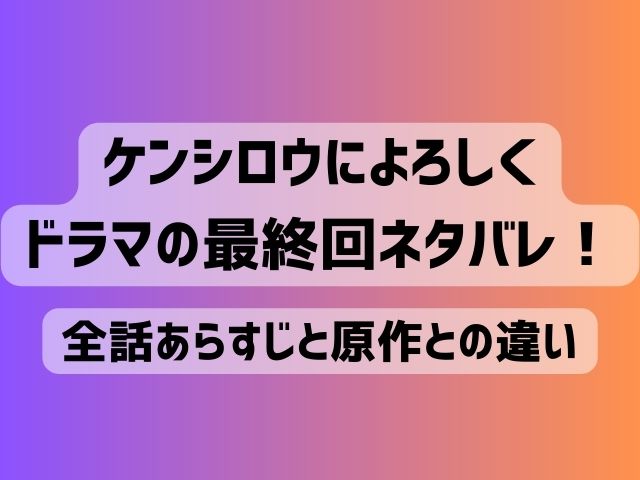 ケンシロウによろしく ドラマ 最終回 ネタバレ