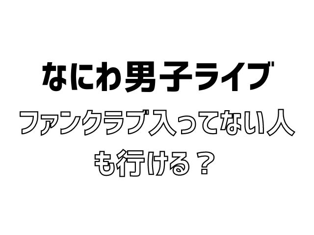 なにわ男子 ライブ ファンクラブ入ってない