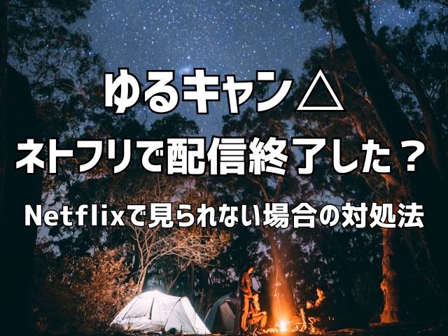 ゆるキャン ネトフリ 配信終了