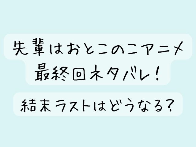 先輩はおとこのこ アニメ 最終回 ネタバレ