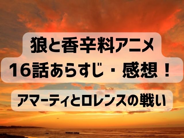 狼と香辛料 アニメ 16話 感想